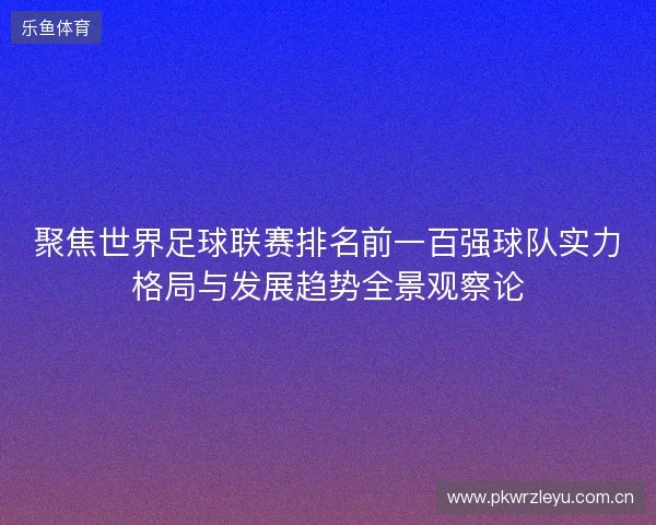聚焦世界足球联赛排名前一百强球队实力格局与发展趋势全景观察论